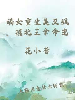 嫡女重生美又颯，鎮(zhèn)北王拿命寵