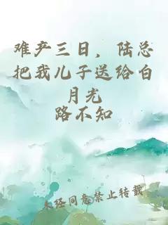 難產(chǎn)三日，陸總把我兒子送給白月光