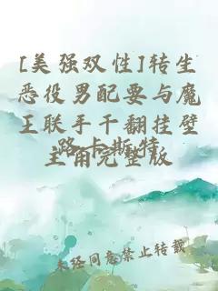 [美強雙性]轉(zhuǎn)生惡役男配要與魔王聯(lián)手干翻掛壁主角完整版