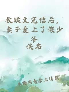 救贖文完結(jié)后，妻子愛上了假少爺